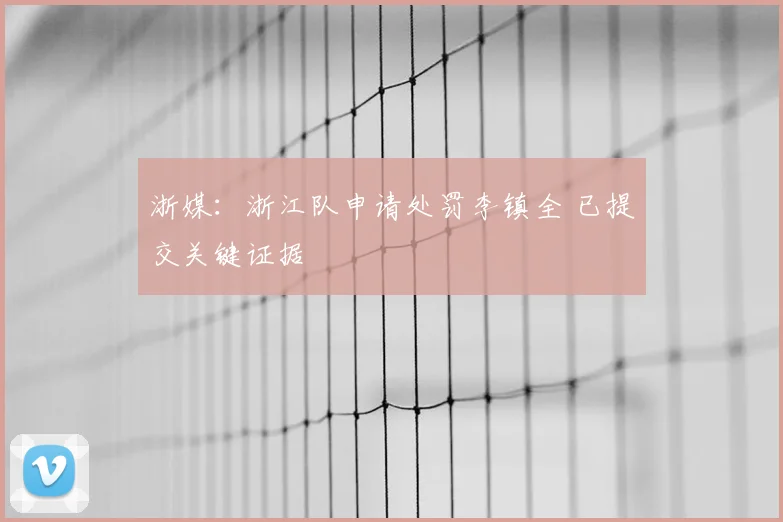 浙媒：浙江队申请处罚李镇全 已提交关键证据