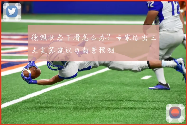德佩状态下滑怎么办?专家给出三点复苏建议与前景预测