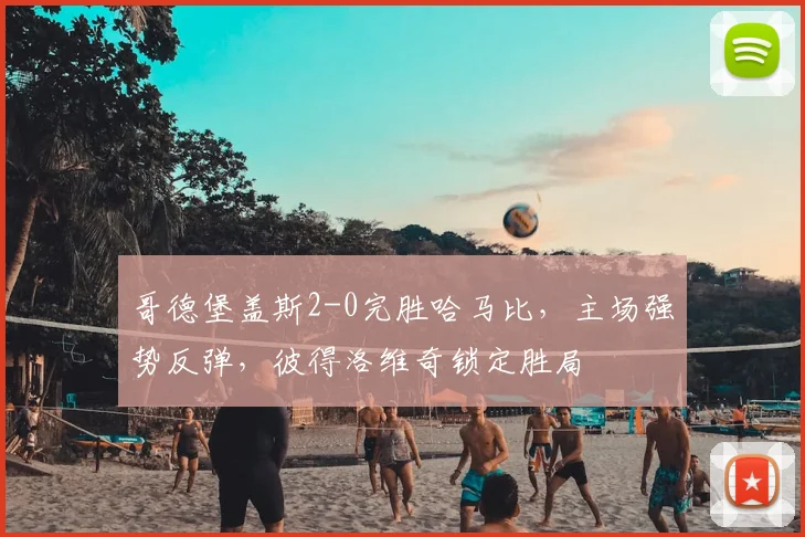 哥德堡盖斯2-0完胜哈马比,主场强势反弹,彼得洛维奇锁定胜局