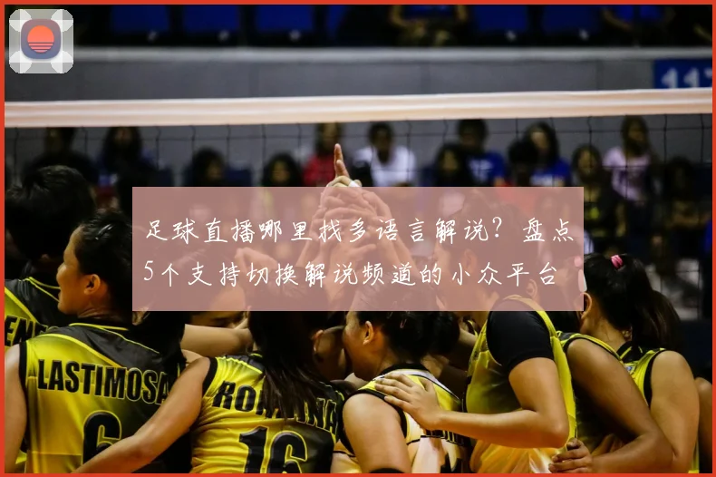 足球直播哪里找多语言解说?盘点5个支持切换解说频道的小众平台
