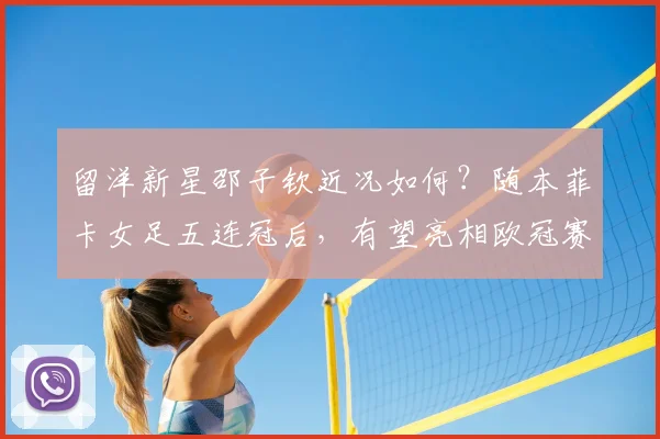 留洋新星邵子钦近况如何?随本菲卡女足五连冠后,有望亮相欧冠赛场