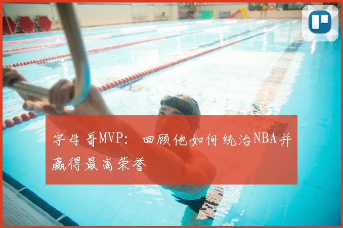 字母哥MVP：回顾他如何统治NBA并赢得最高荣誉