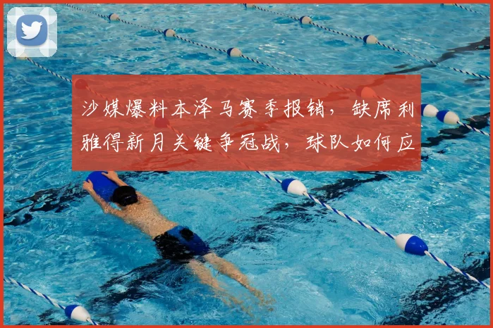 沙媒爆料本泽马赛季报销,缺席利雅得新月关键争冠战,球队如何应对?