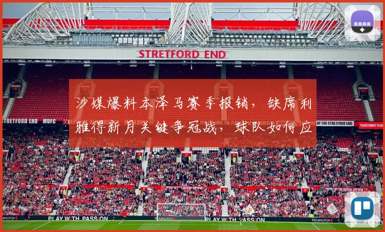 沙媒爆料本泽马赛季报销，缺席利雅得新月关键争冠战，球队如何应对？