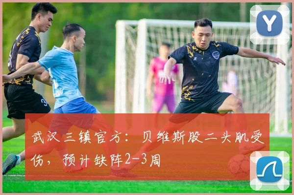 武汉三镇官方:贝维斯股二头肌受伤,预计缺阵2-3周